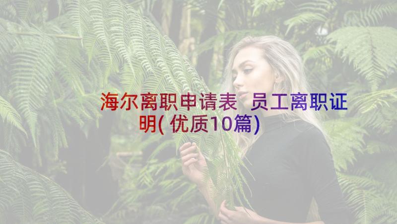 海尔离职申请表 员工离职证明(优质10篇)