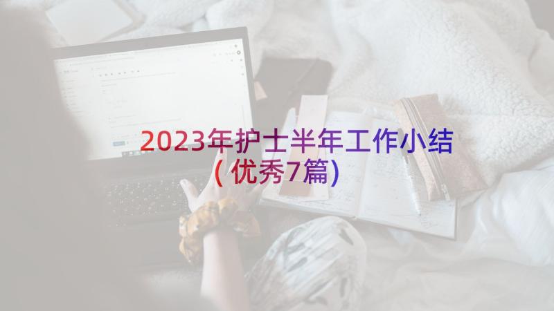 2023年护士半年工作小结(优秀7篇)