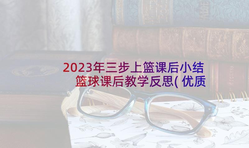 2023年三步上篮课后小结 篮球课后教学反思(优质9篇)