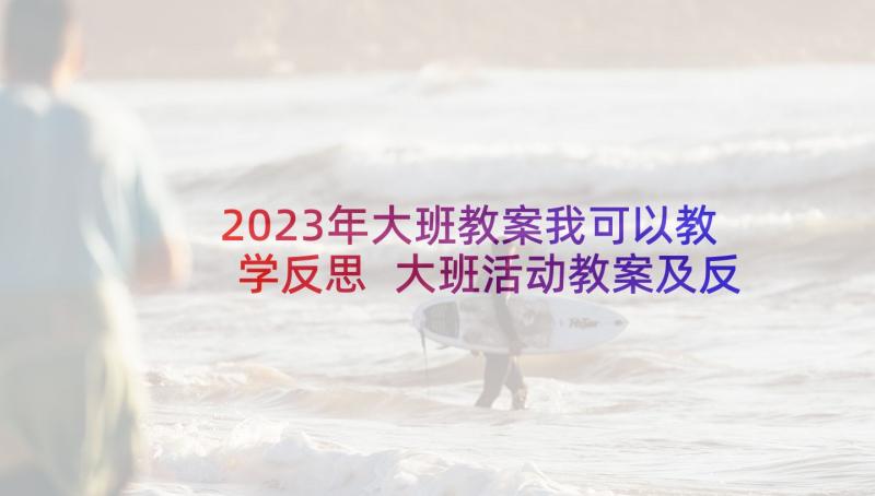 2023年大班教案我可以教学反思 大班活动教案及反思(汇总5篇)