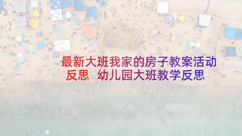 最新大班我家的房子教案活动反思 幼儿园大班教学反思(模板5篇)