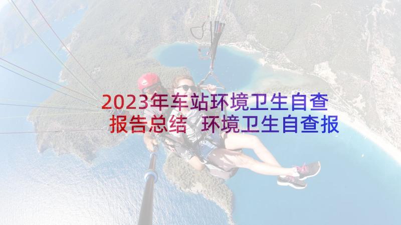 2023年车站环境卫生自查报告总结 环境卫生自查报告(汇总5篇)