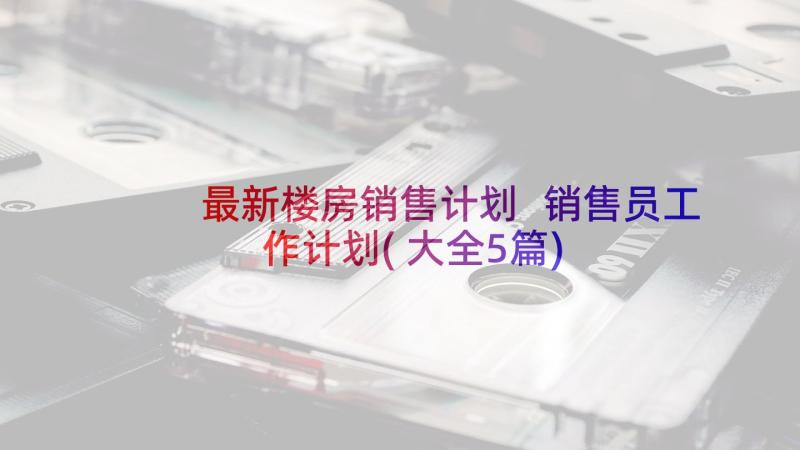 最新楼房销售计划 销售员工作计划(大全5篇)