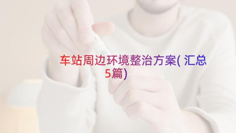 车站周边环境整治方案(汇总5篇)