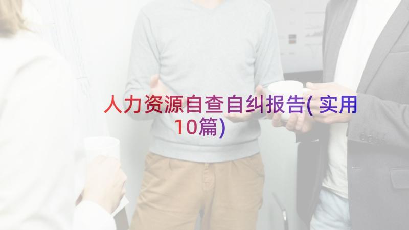 人力资源自查自纠报告(实用10篇)