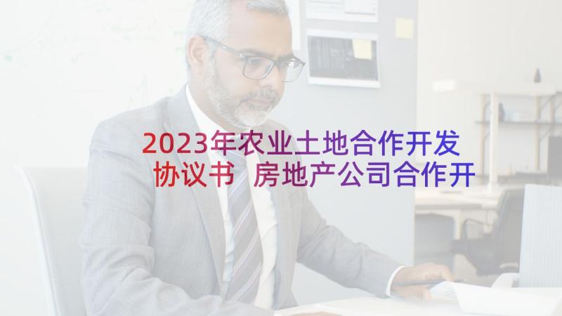 2023年农业土地合作开发协议书 房地产公司合作开发合同(汇总5篇)