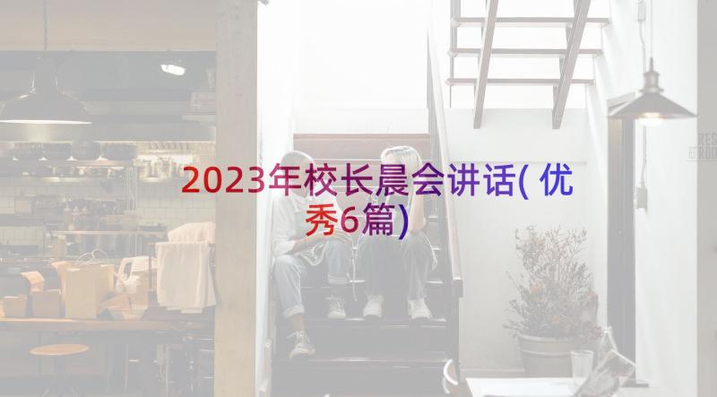 2023年校长晨会讲话(优秀6篇)