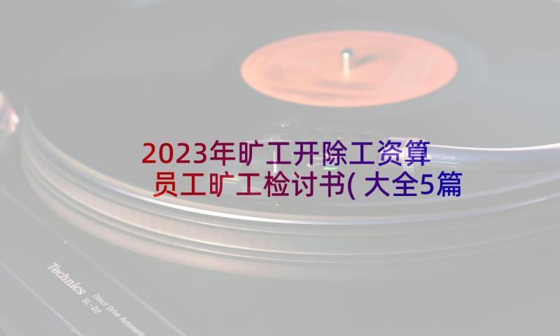 2023年旷工开除工资算 员工旷工检讨书(大全5篇)