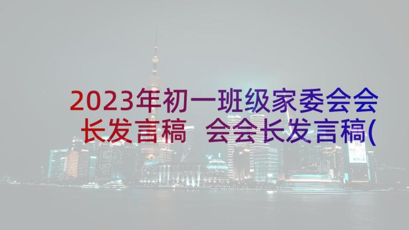 2023年初一班级家委会会长发言稿 会会长发言稿(汇总7篇)