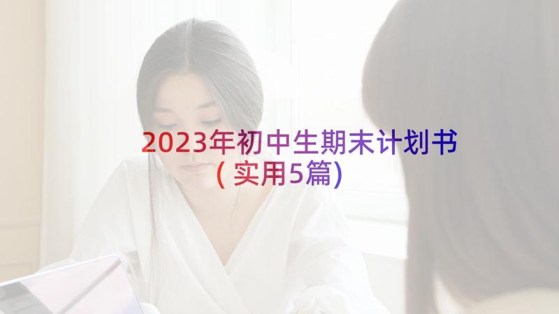 2023年初中生期末计划书(实用5篇)