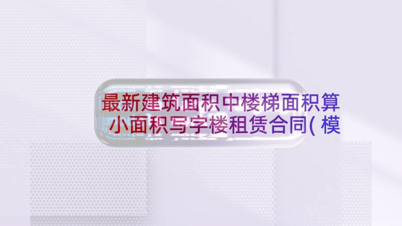 最新建筑面积中楼梯面积算 小面积写字楼租赁合同(模板5篇)