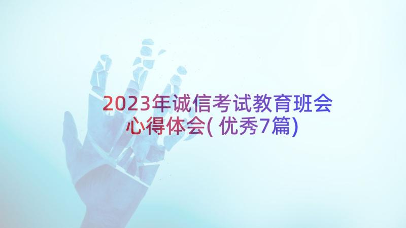 2023年诚信考试教育班会心得体会(优秀7篇)
