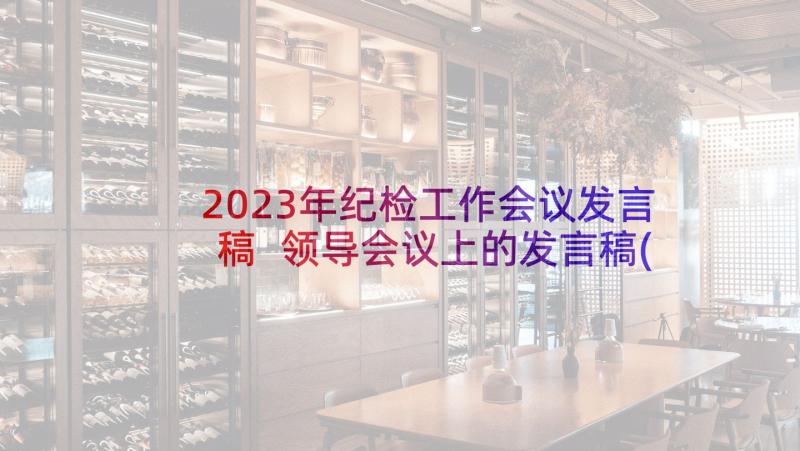 2023年纪检工作会议发言稿 领导会议上的发言稿(大全8篇)