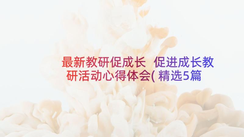 最新教研促成长 促进成长教研活动心得体会(精选5篇)