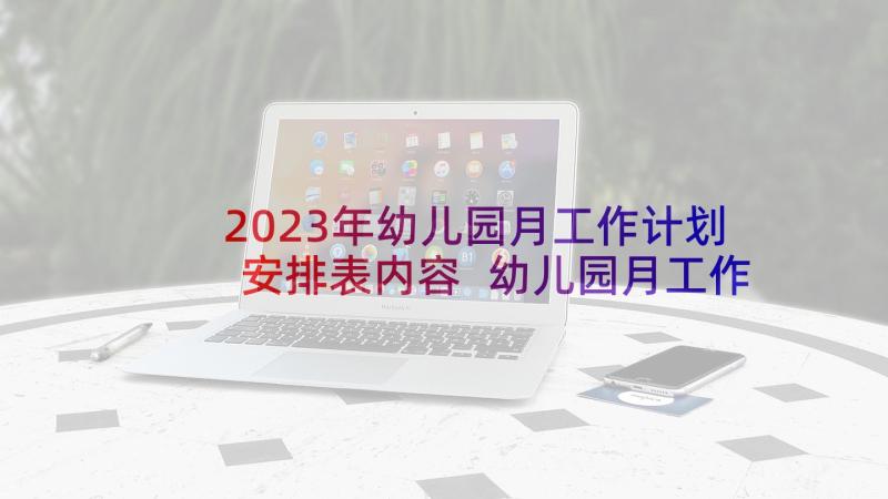 2023年幼儿园月工作计划安排表内容 幼儿园月工作计划(模板6篇)