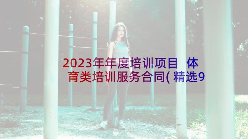 2023年年度培训项目 体育类培训服务合同(精选9篇)