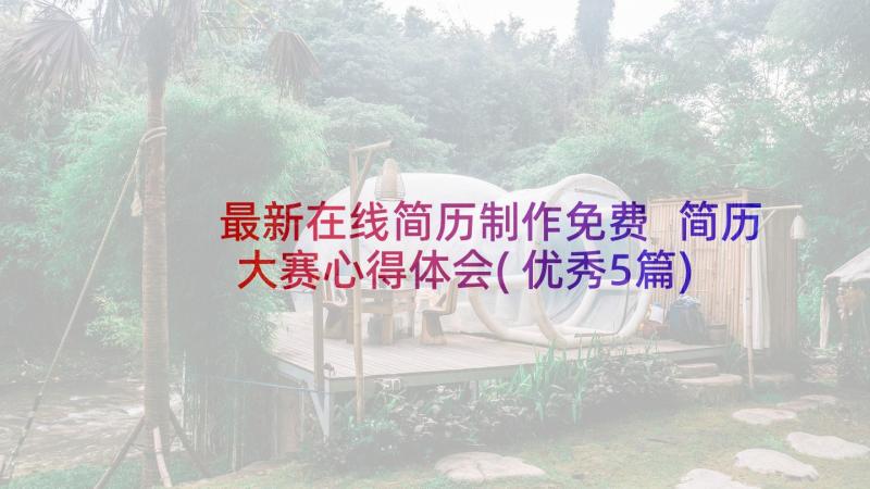 最新在线简历制作免费 简历大赛心得体会(优秀5篇)