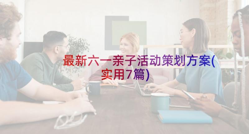 最新六一亲子活动策划方案(实用7篇)