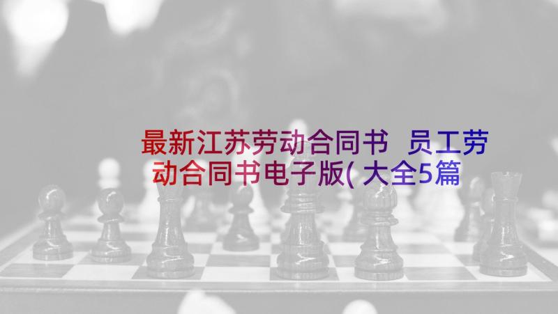 最新江苏劳动合同书 员工劳动合同书电子版(大全5篇)