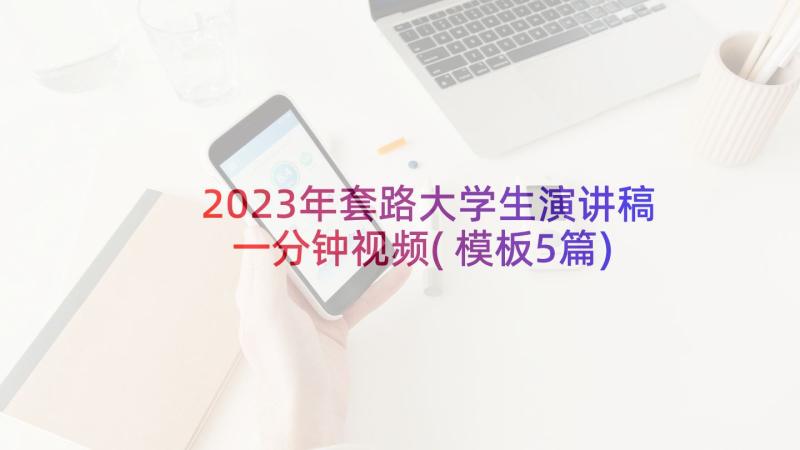 2023年套路大学生演讲稿一分钟视频(模板5篇)