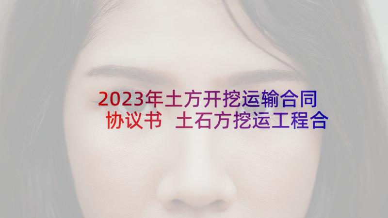 2023年土方开挖运输合同协议书 土石方挖运工程合同(模板5篇)