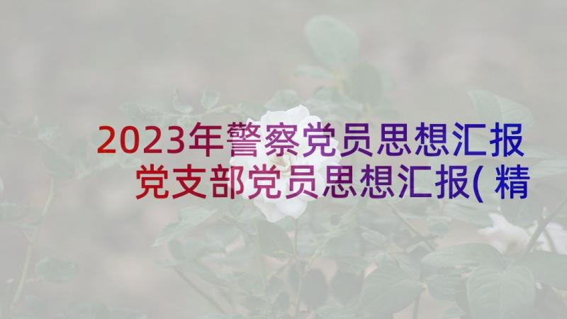 2023年警察党员思想汇报 党支部党员思想汇报(精选5篇)