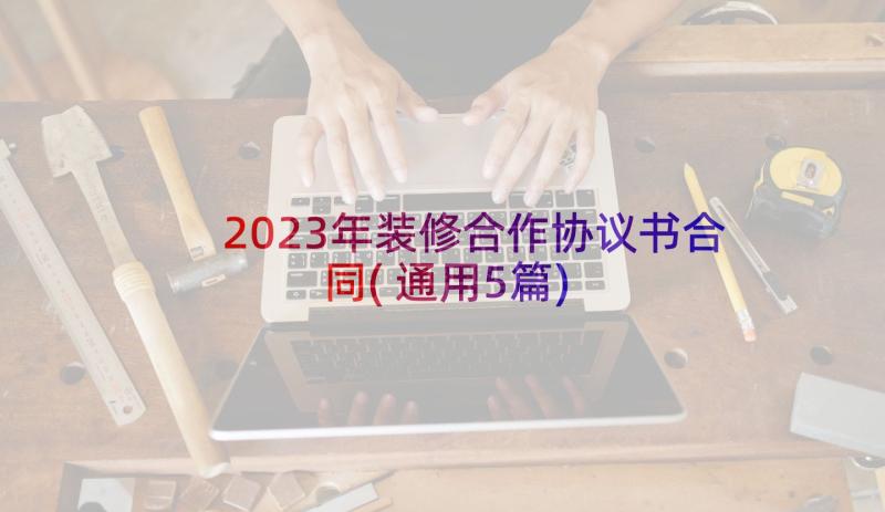 2023年装修合作协议书合同(通用5篇)