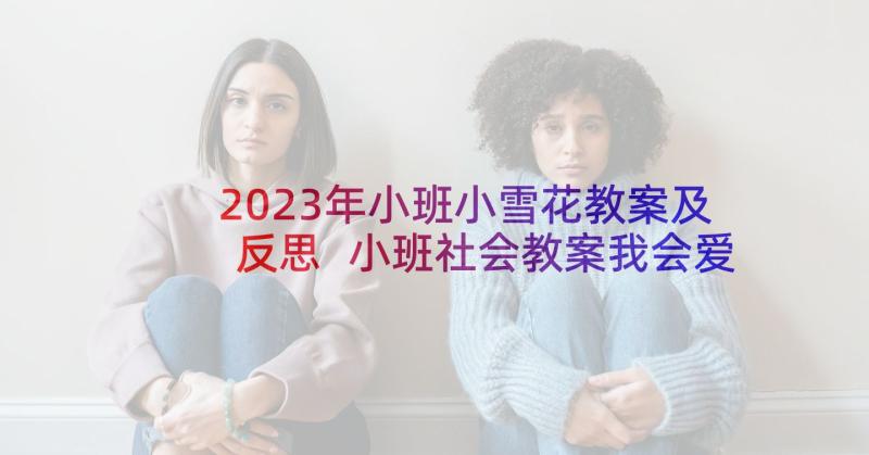 2023年小班小雪花教案及反思 小班社会教案我会爱护图书教案及教学反思(优质7篇)