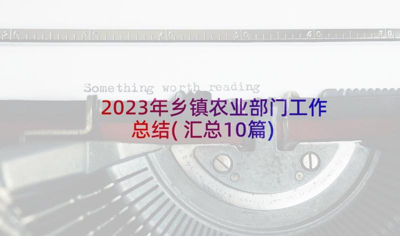 2023年乡镇农业部门工作总结(汇总10篇)