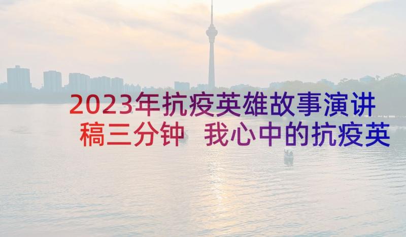 2023年抗疫英雄故事演讲稿三分钟 我心中的抗疫英雄演讲稿三分钟(实用5篇)