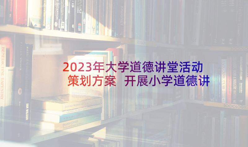 2023年大学道德讲堂活动策划方案 开展小学道德讲堂活动方案(优质5篇)