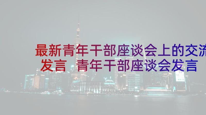 最新青年干部座谈会上的交流发言 青年干部座谈会发言稿(优质10篇)