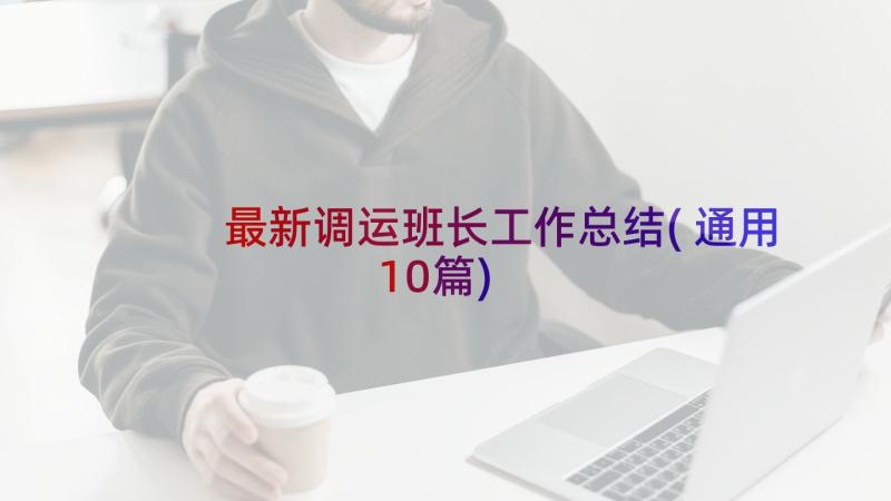 最新调运班长工作总结(通用10篇)