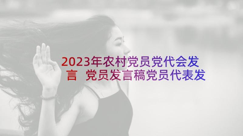 2023年农村党员党代会发言 党员发言稿党员代表发言稿(优质6篇)