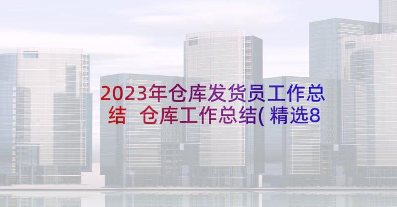 2023年仓库发货员工作总结 仓库工作总结(精选8篇)