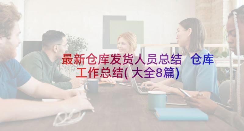 最新仓库发货人员总结 仓库工作总结(大全8篇)