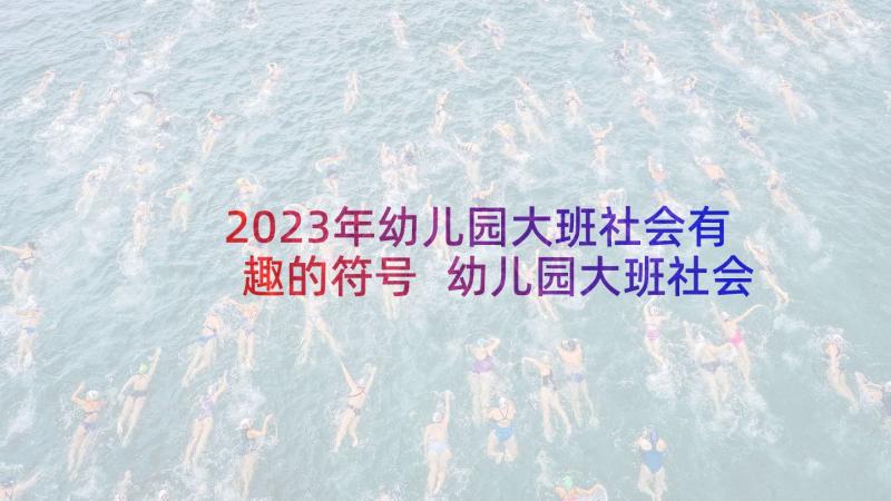 2023年幼儿园大班社会有趣的符号 幼儿园大班社会活动感恩教案(通用6篇)