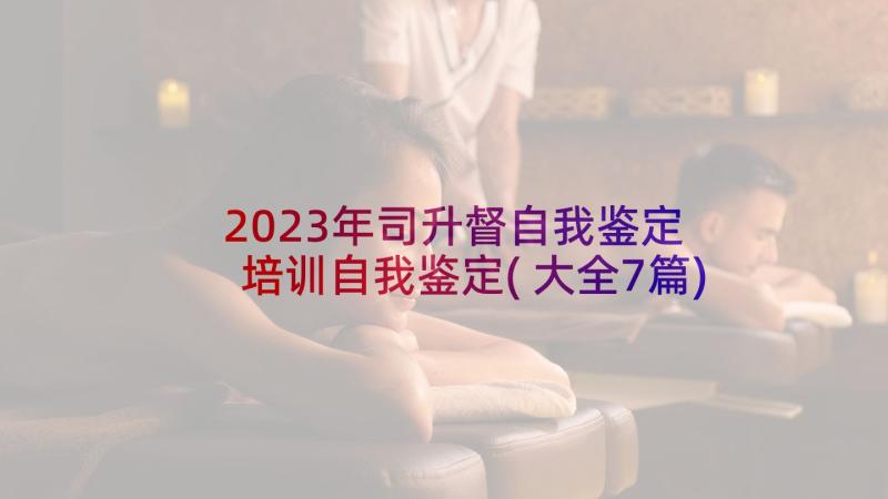 2023年司升督自我鉴定 培训自我鉴定(大全7篇)