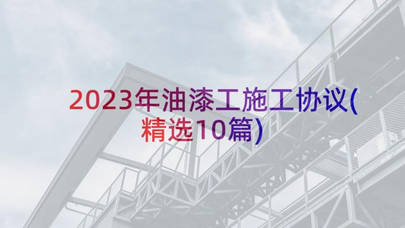 2023年油漆工施工协议(精选10篇)