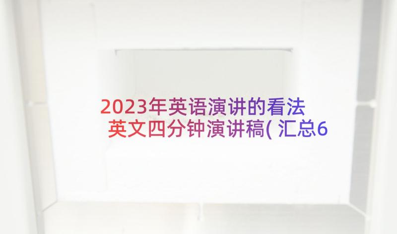 2023年英语演讲的看法 英文四分钟演讲稿(汇总6篇)