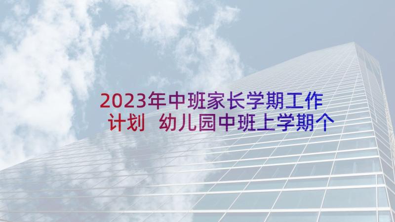 2023年中班家长学期工作计划 幼儿园中班上学期个人工作计划书(通用5篇)