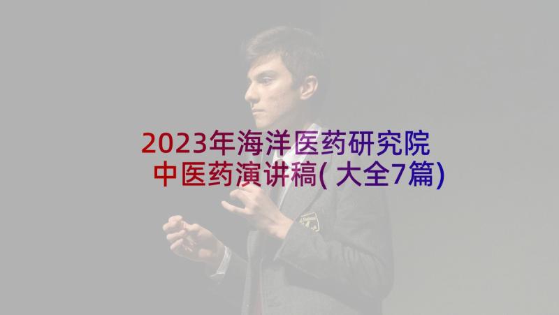 2023年海洋医药研究院 中医药演讲稿(大全7篇)