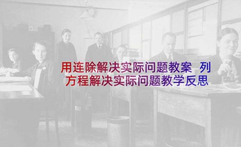 用连除解决实际问题教案 列方程解决实际问题教学反思(通用5篇)