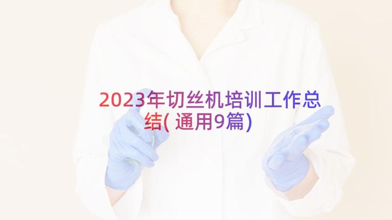 2023年切丝机培训工作总结(通用9篇)