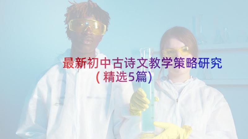 最新初中古诗文教学策略研究(精选5篇)