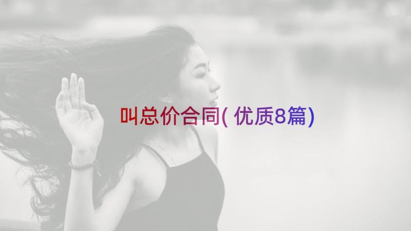 叫总价合同(优质8篇)