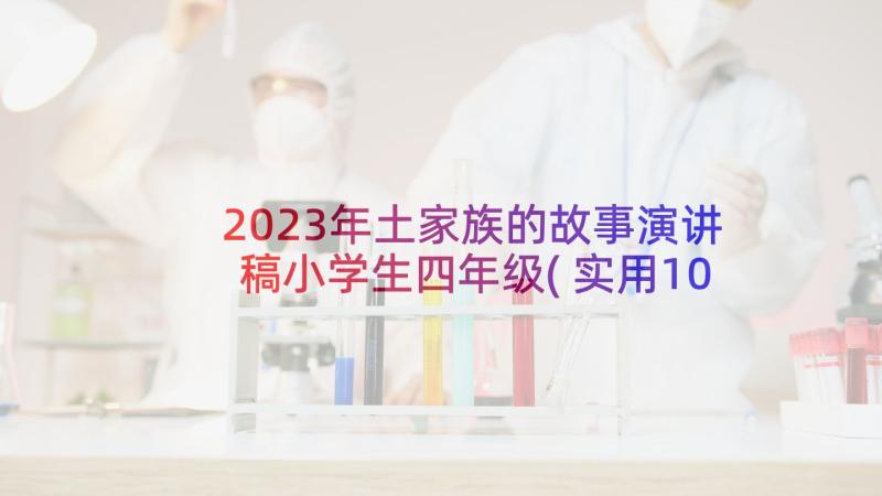 2023年土家族的故事演讲稿小学生四年级(实用10篇)