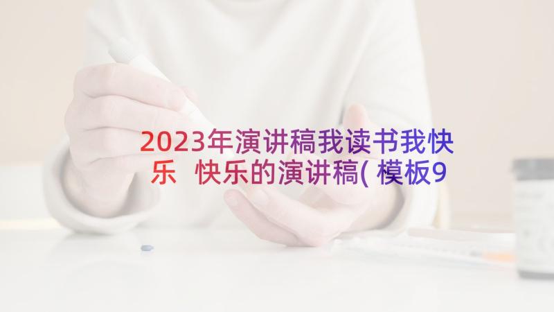 2023年演讲稿我读书我快乐 快乐的演讲稿(模板9篇)