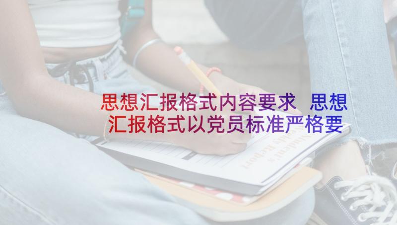 思想汇报格式内容要求 思想汇报格式以党员标准严格要求自己(优质5篇)