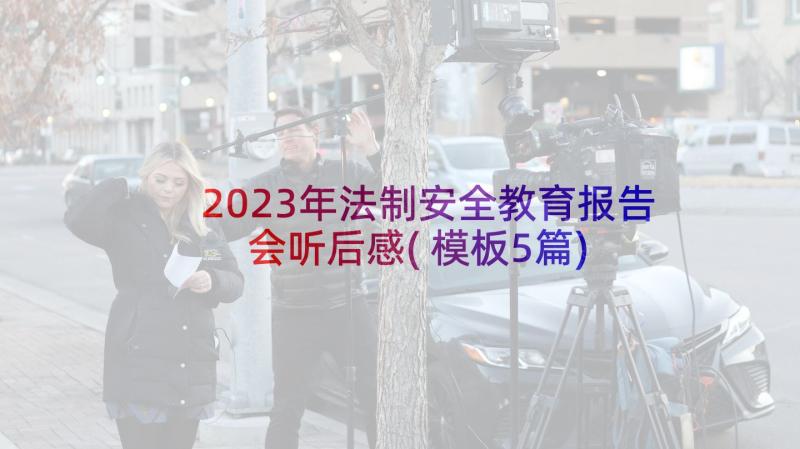 2023年法制安全教育报告会听后感(模板5篇)